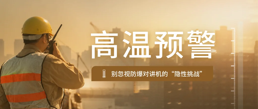 盛夏高温，别忽视防爆对讲机的“隐性挑战”